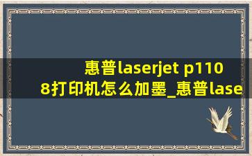 惠普laserjet p1108打印机怎么加墨_惠普laserjetp1108加墨教程